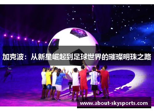 加克波：从新星崛起到足球世界的璀璨明珠之路