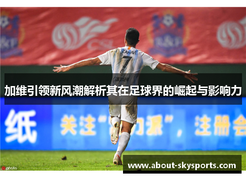 加维引领新风潮解析其在足球界的崛起与影响力