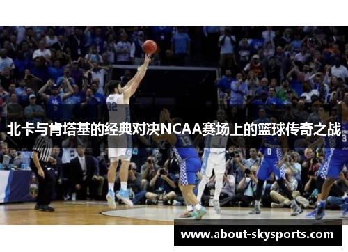 北卡与肯塔基的经典对决NCAA赛场上的篮球传奇之战