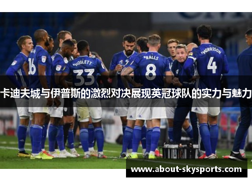 卡迪夫城与伊普斯的激烈对决展现英冠球队的实力与魅力