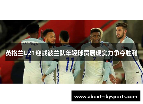 英格兰U21迎战波兰队年轻球员展现实力争夺胜利