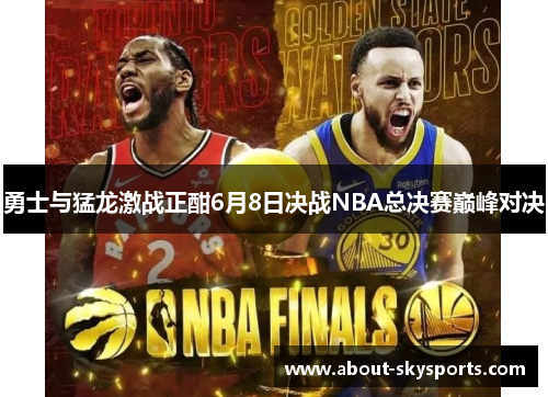 勇士与猛龙激战正酣6月8日决战NBA总决赛巅峰对决