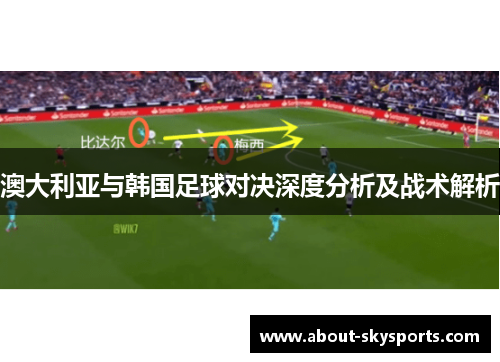 澳大利亚与韩国足球对决深度分析及战术解析