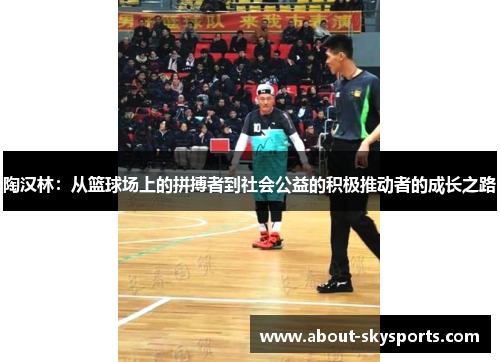 陶汉林：从篮球场上的拼搏者到社会公益的积极推动者的成长之路